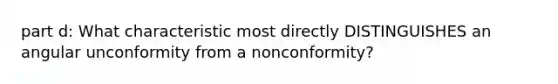 part d: What characteristic most directly DISTINGUISHES an angular unconformity from a nonconformity?