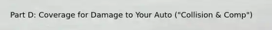 Part D: Coverage for Damage to Your Auto ("Collision & Comp")