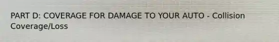 PART D: COVERAGE FOR DAMAGE TO YOUR AUTO - Collision Coverage/Loss