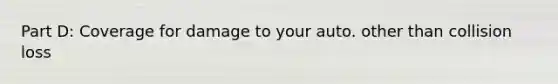Part D: Coverage for damage to your auto. other than collision loss