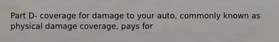 Part D- coverage for damage to your auto, commonly known as physical damage coverage, pays for