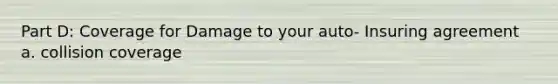 Part D: Coverage for Damage to your auto- Insuring agreement a. collision coverage