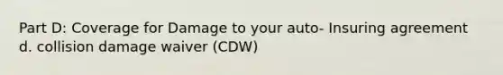 Part D: Coverage for Damage to your auto- Insuring agreement d. collision damage waiver (CDW)