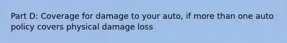 Part D: Coverage for damage to your auto, if more than one auto policy covers physical damage loss