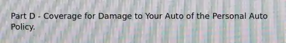Part D - Coverage for Damage to Your Auto of the Personal Auto Policy.