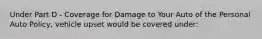 Under Part D - Coverage for Damage to Your Auto of the Personal Auto Policy, vehicle upset would be covered under: