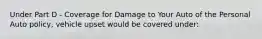 Under Part D - Coverage for Damage to Your Auto of the Personal Auto policy, vehicle upset would be covered under: