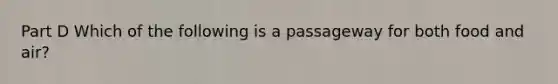 Part D Which of the following is a passageway for both food and air?