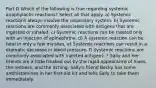 Part D Which of the following is true regarding systemic anaphylactic reactions? Select all that apply. a) Systemic reactions always involve the respiratory system. b) Systemic reactions are commonly associated with antigens that are ingested or inhaled. c) Systemic reactions can be treated only with an injection of epinephrine. d) A systemic reaction can be fatal in only a few minutes. e) Systemic reactions can result in a dramatic decrease in blood pressure. f) Systemic reactions are commonly associated with injected antigens. * Sally and her friends are a little freaked out by the rapid appearance of hives, the redness, and the itching. Sally's friend Becky has some antihistamines in her first-aid kit and tells Sally to take them immediately.