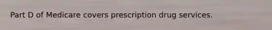 Part D of Medicare covers prescription drug services.