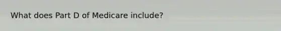 What does Part D of Medicare include?