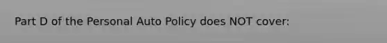 Part D of the Personal Auto Policy does NOT cover: