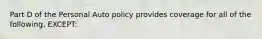 Part D of the Personal Auto policy provides coverage for all of the following, EXCEPT: