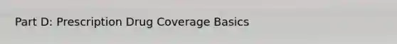 Part D: Prescription Drug Coverage Basics