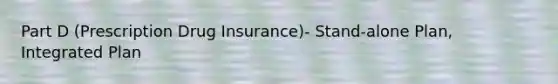 Part D (Prescription Drug Insurance)- Stand-alone Plan, Integrated Plan