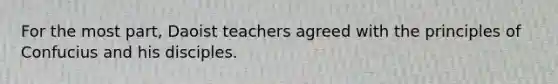 For the most part, Daoist teachers agreed with the principles of Confucius and his disciples.