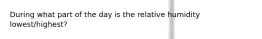 During what part of the day is the relative humidity lowest/highest?