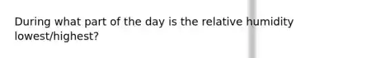 During what part of the day is the relative humidity lowest/highest?