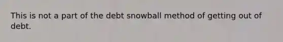 This is not a part of the debt snowball method of getting out of debt.