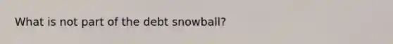 What is not part of the debt snowball?