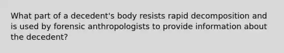 What part of a decedent's body resists rapid decomposition and is used by forensic anthropologists to provide information about the decedent?