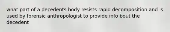 what part of a decedents body resists rapid decomposition and is used by forensic anthropologist to provide info bout the decedent