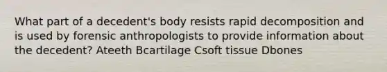 What part of a decedent's body resists rapid decomposition and is used by forensic anthropologists to provide information about the decedent? Ateeth Bcartilage Csoft tissue Dbones