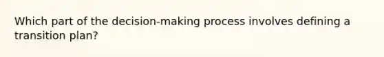 Which part of the decision-making process involves defining a transition plan?