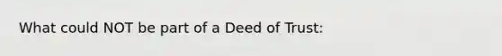 What could NOT be part of a Deed of Trust: