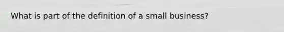 What is part of the definition of a small business?