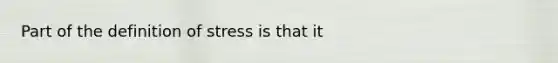 Part of the definition of stress is that it