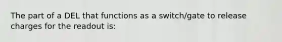 The part of a DEL that functions as a switch/gate to release charges for the readout is: