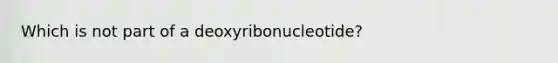 Which is not part of a deoxyribonucleotide?