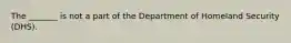 The _______ is not a part of the Department of Homeland Security (DHS).​