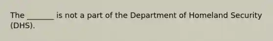 The _______ is not a part of the Department of Homeland Security (DHS).​