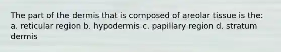 The part of <a href='https://www.questionai.com/knowledge/kEsXbG6AwS-the-dermis' class='anchor-knowledge'>the dermis</a> that is composed of areolar tissue is the: a. reticular region b. hypodermis c. papillary region d. stratum dermis