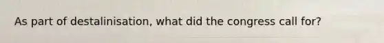 As part of destalinisation, what did the congress call for?