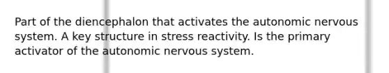 Part of the diencephalon that activates the autonomic nervous system. A key structure in stress reactivity. Is the primary activator of the autonomic nervous system.