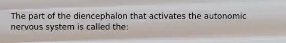 The part of the diencephalon that activates the autonomic nervous system is called the: