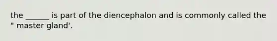 the ______ is part of the diencephalon and is commonly called the " master gland'.