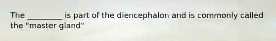 The _________ is part of the diencephalon and is commonly called the "master gland"