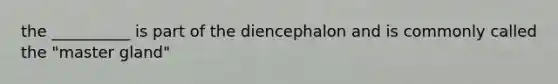 the __________ is part of the diencephalon and is commonly called the "master gland"