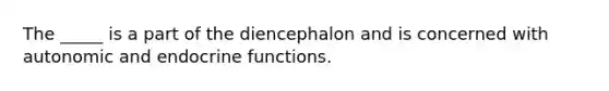 The _____ is a part of the diencephalon and is concerned with autonomic and endocrine functions.