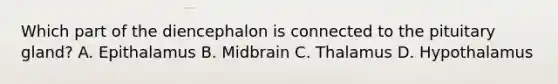 Which part of the diencephalon is connected to the pituitary gland? A. Epithalamus B. Midbrain C. Thalamus D. Hypothalamus