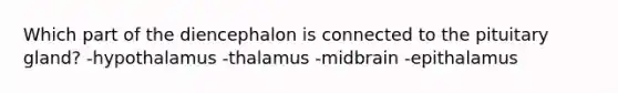 Which part of the diencephalon is connected to the pituitary gland? -hypothalamus -thalamus -midbrain -epithalamus