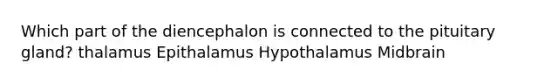 Which part of the diencephalon is connected to the pituitary gland? thalamus Epithalamus Hypothalamus Midbrain