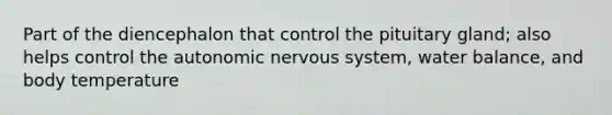 Part of the diencephalon that control the pituitary gland; also helps control the autonomic nervous system, water balance, and body temperature