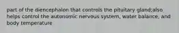 part of the diencephalon that controls the pituitary gland;also helps control the autonomic nervous system, water balance, and body temperature