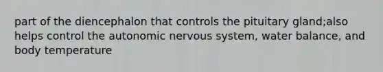 part of the diencephalon that controls the pituitary gland;also helps control <a href='https://www.questionai.com/knowledge/kMqcwgxBsH-the-autonomic-nervous-system' class='anchor-knowledge'>the autonomic nervous system</a>, water balance, and body temperature