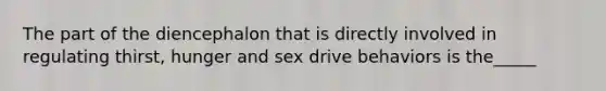 The part of the diencephalon that is directly involved in regulating thirst, hunger and sex drive behaviors is the_____